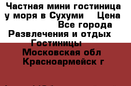 Частная мини гостиница у моря в Сухуми  › Цена ­ 400-800. - Все города Развлечения и отдых » Гостиницы   . Московская обл.,Красноармейск г.